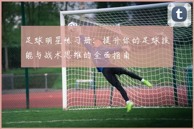 足球明星练习册：提升你的足球技能与战术思维的全面指南