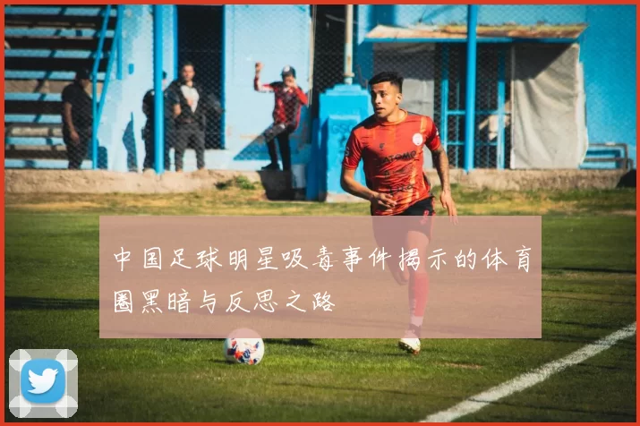 中国足球明星吸毒事件揭示的体育圈黑暗与反思之路