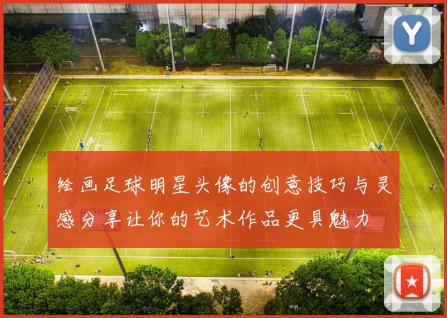 绘画足球明星头像的创意技巧与灵感分享让你的艺术作品更具魅力