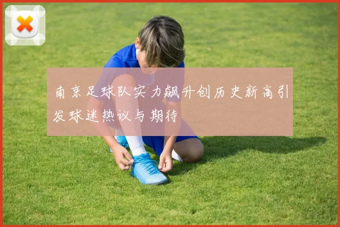 南京足球队实力飙升创历史新高引发球迷热议与期待